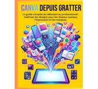Canva Depuis Gratter: Le guide complet du débutant au professionnel : maîtriser les designs pour les réseaux sociaux, l’impression et les marques.