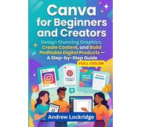 Canva for Beginners and Creators: Design Stunning Graphics, Create Content, and Build Profitable Digital Products - A Step-by-Step Guide (FULL COLOR) (Software books)