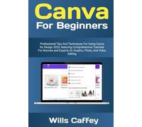 Canva For Beginners: Canva For Beginners: Professional Tips and techniques for Using Canva for Designs 2023, featuring comprehensive tutorials for ... experts on graphics, photo and video editing.