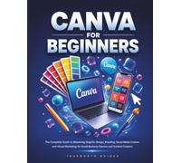 Canva For Beginners: The Complete Guide to Mastering Graphic Design, Branding, Social Media Content, and Visual Marketing for Small Business Owners and Content Creators (The TrueNorth Master Series)