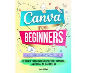 Canva for Beginners: The Definitive Canva Guide - Beginner to Pro in Graphic Design, Branding, and Social Media Content