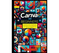 Canva For Beginners: The Ultimate Guide to Transform Your Visual Content to Eye-Catching Designs Like a Pro in Minutes! (ChatGPT Mastery)