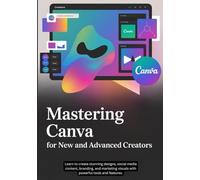 Canva For New and Advanced Creators: Learn to create stunning designs, social media content, branding, and marketing visuals with powerful tools and features