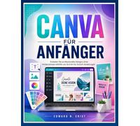 CANVA FÜR ANFÄNGER: Erstellen Sie professionelle Designs ohne Vorkenntnisse mithilfe von Schritt-für-Schritt-Anleitungen (Edward N. Crist User Guide (Translations))