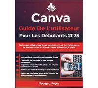 Canva Guide De L'utilisateur Pour Les Débutants 2025: Techniques Expertes Pour Maximiser Les Performances, La Productivité Et Élever Votre Potentiel Créatif