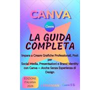 Canva - La Guida Completa in Italiano: Impara a Creare Grafiche Professionali, Post per Social Media, Presentazioni e Brand Identity - Anche Senza Esperienza di Design