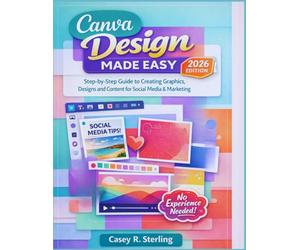 Canva Made Easy for Beginners (2026 Edition): Step-by-Step Guide to Creating Graphics, Designs and Content for Social Media & Marketing