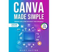Canva Made Simple: The Beginner’s Shortcut to Canva: Learn the Tools, Build a Brand Kit, and Create Professional Graphics That Stand Out Fast, Consistent, and Stress-Free.