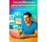 Canva Maestría para principiantes: Guía de usuario paso a paso para crear diseños impresionantes