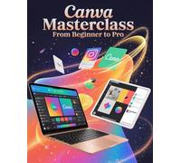 Canva Masterclass From Beginner to Pro: A Step-by-Step Handbook for Novices and Seniors Exploring Core Features, Innovative Methods, Practical Advice, and Seamless Video Creation Skills