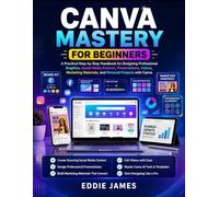 CANVA MASTERY FOR BEGINNERS: A Practical Step-by-Step Handbook for Designing Professional Graphics, Social Media Content, Presentations, Videos, Marketing Materials, and Personal Projects with Canva
