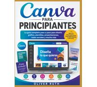 CANVA PARA PRINCIPIANTES: La guía completa paso a paso sobre diseño gráfico, plantillas, presentaciones, redes sociales y mucho más.
