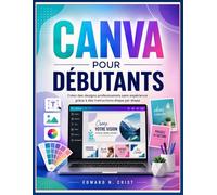 CANVA POUR DÉBUTANTS: Créez des designs professionnels sans expérience grâce à des instructions étape par étape: 27 (Edward N. Crist User Guide (Translations))