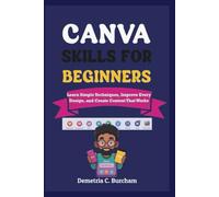 CANVA SKILLS FOR BEGINNERS: Learn Simple Techniques, Improve Every Design, and Create Content That Works