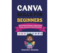 CANVA SKILLS FOR BEGINNERS: Learn Simple Techniques, Improve Every Design, and Create Content That Works
