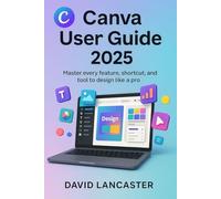 CANVA USER GUIDE 2025: Master Every Feature, Shortcut, and Tool to Design Like a Pro