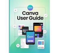 Canva User Guide: A Comprehensive and Detailed Manual for Photographers and Creatives for Beginners and Seniors, Troubleshooting Tips, and Advanced Settings Explained