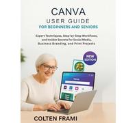 Canva User Guide for Beginners and Seniors: Expert Techniques, Step-by-Step Workflows, and Insider Secrets for Social Media, Business Branding, and Print Projects