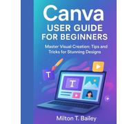 Canva user guide for beginners: Master Visual Creation: Tips and Tricks for Stunning Designs