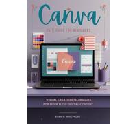 Canva User Guide For Beginners:: Visual Creation Techniques for Effortless Digital Content
