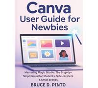 Canva User Guide for Newbies: Mastering Magic Studio: The Step-by-Step Manual for Students, Side-Hustlers & Small Brands (Hands-On User Guides)