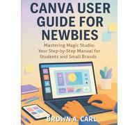 Canva User Guide for Newbies: Mastering Magic Studio: Your Step-by-Step Manual for Students and Small Brands