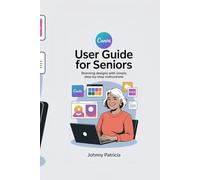 CANVA USER GUIDE FOR SENIORS: Create Stunning Designs with Simple, Step-by-Step Instructions"