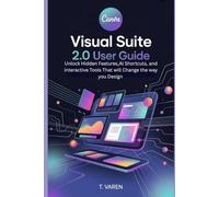 Canva Visual Suite 2.0 User Guide: Unlock Hidden Features, AI Shortcuts, and Interactive Tools That Will Change the Way You Design (Tech Application and Software)