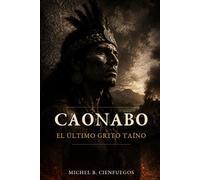 Caonabo: El Último Grito Taíno: Una novela histórica desde los ojos de un cacique taíno (Novelas Dominicanas)