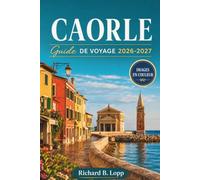 CAORLE GUIDE DE VOYAGE 2026-2027: Plages, vieille ville vénitienne et excursions d'une journée à Venise avec itinéraires, conseils pour restaurer et cartes côtières