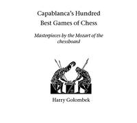Capablanca's Hundred Best Games of Chess: Masterpieces by the Mozart of the chessboard