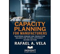 Capacity Planning for Manufacturers: Mastering Demand and Production Balance for Optimal Efficiency (Manufacturing & Operational Excellence Series)