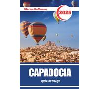 CAPADOCIA GUÍA DE VIAJE 2025: Descubriendo valles antiguos, susurros de piedra y la magia de los amaneceres turcos