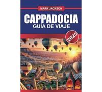 CAPADOCIA Guía de Viaje 2025: Vuela sobre paisajes de otro mundo en un globo aerostático y explora antiguas cuevas