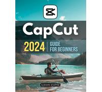 Capcut 2024 Guide for Beginners: Master the Art of Video Editing - A Comprehensive Beginner's Guide to CapCut in 2024