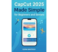 CapCut 2025 Made Simple for Beginners and Seniors: The Complete Step-by-Step Guide to Effortless AI Video Editing - Create Stunning, Viral-Ready Content in Minutes Without the Overwhelm