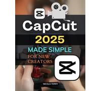 Capcut 2025 Made Simple for New Creators: Master Video Editing With Confidence Learn Essential Tools Effects And Storytelling Skills To Create ... Quality Videos That Captivate Audiences