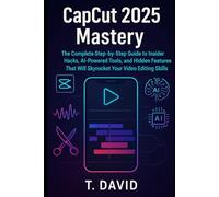 CapCut 2025 Mastery: The Complete Step-by-Step Guide to Insider Hacks, AI-Powered Tools, and Hidden Features That Will Skyrocket Your Video Editing Skills (Software and application)