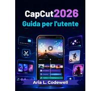 CapCut 2026 Guida per l'utente: Semplici lezioni di creazione video con intelligenza artificiale, reel, cortometraggi, sottotitoli automatici, modelli, effetti e crescita sui social media.
