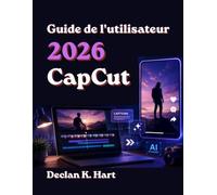CapCut 2026 Guide de l'utilisateur: Compétences étape par étape pour le montage IA, les reels viraux, les courts métrages YouTube, les légendes et les effets