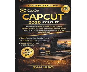 CAPCUT 2026 USER GUIDE: The Complete Beginner’s Handbook to Video Editing, Effects, AI Tools, and Social Media Content Creation. A Comprehensive Master Guide FOR PC, ANDROID, iOS