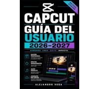 CapCut Guía del Usuario 2026-2027: Domina la Edición de Video Paso a Paso: Efectos, Transiciones, Herramientas Avanzadas y Trucos para Creadores de Contenido en Redes Sociales