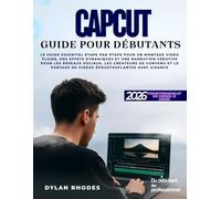 CAPCUT GUIDE POUR DÉBUTANTS: Le guide essentiel étape par étape pour un montage vidéo fluide, des effets dynamiques et une narration créative pour les ... de vidéos époustouflantes avec aisance