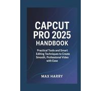 CapCut Pro 2025 Handbook: Practical Tools and Smart Editing Techniques to Create Smooth, Professional Video with Ease