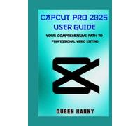 CAPCUT PRO 2025 USER GUIDE: YOUR COMPREHENSIVE PATH TO PROFESSIONAL VIDEO EDITING