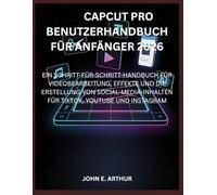 CAPCUT PRO BENUTZERHANDBUCH FÜR ANFÄNGER 2026: EIN SCHRITT-FÜR-SCHRITT-HANDBUCH FÜR VIDEOBEARBEITUNG, EFFEKTE UND DIE ERSTELLUNG VON SOCIAL-MEDIA-INHALTEN FÜR TIKTOK, YOUTUBE UND INSTAGRAM