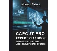 CapCut Pro Expert Playbook: Building Master-Level Video Projects Step by Step: 3 (Embedded Systems Mastery Series)