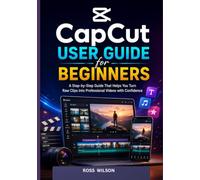 CapCut User Guide for Beginners: A Step-by-Step Guide That Helps You Turn Raw Clips into Professional Videos with Confidence