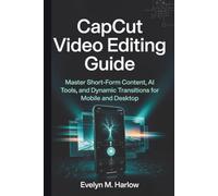 CapCut Video Editing Guide: Master Short-Form Content, AI Tools, and Dynamic Transitions for Mobile and Desktop (Tech Edge)