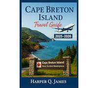 CAPE BRETON ISLAND TRAVEL GUIDE 2025 - 2026: Experience Nova Scotia’s Most Scenic Region Through Coastal Drives, Celtic Music, Fresh Seafood, Nature Trails, and Local Traditions